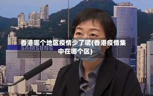 香港哪个地区疫情少了呢(香港疫情集中在哪个区)-第1张图片