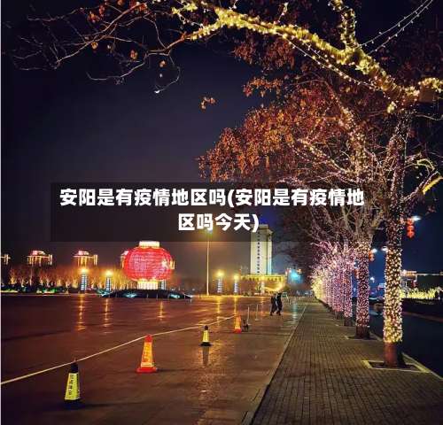 安阳是有疫情地区吗(安阳是有疫情地区吗今天)-第2张图片