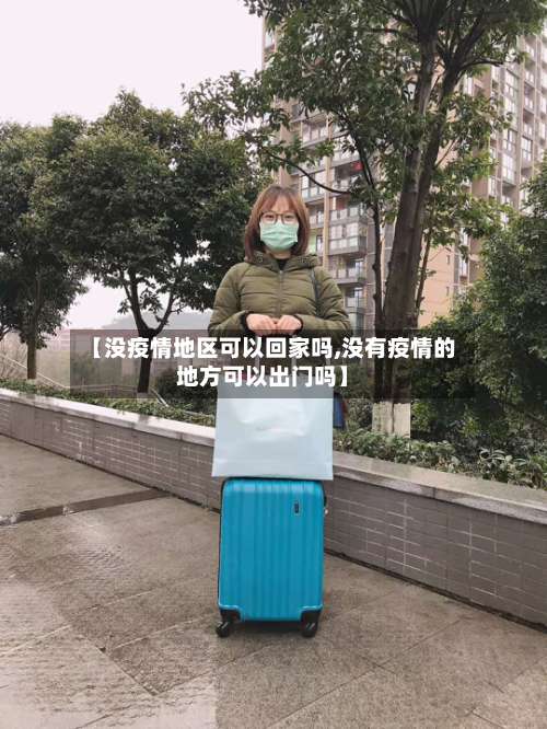 【没疫情地区可以回家吗,没有疫情的地方可以出门吗】-第1张图片