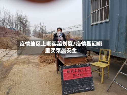 疫情地区上哪买菜划算/疫情期间哪里买菜最安全-第3张图片