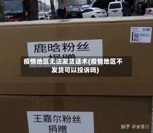 疫情地区无法发货话术(疫情地区不发货可以投诉吗)-第1张图片