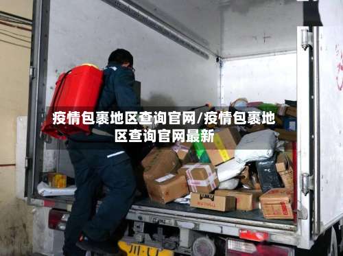 疫情包裹地区查询官网/疫情包裹地区查询官网最新-第1张图片