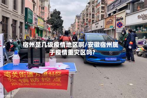 宿州是几级疫情地区啊/安徽宿州属于疫情重灾区吗?-第1张图片