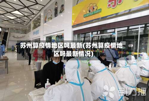 苏州算疫情地区吗最新(苏州算疫情地区吗最新情况)-第1张图片