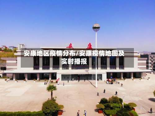安康地区疫情分布/安康疫情地图及实时播报-第1张图片