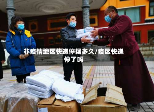 非疫情地区快递停摆多久/疫区快递停了吗-第2张图片
