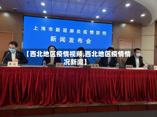【西北地区疫情视频,西北地区疫情情况新闻】-第1张图片
