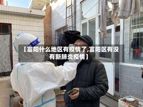 【富阳什么地区有疫情了,富阳区有没有新肺炎疫情】-第2张图片