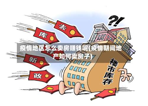 疫情地区怎么卖房赚钱呢(疫情期间地产如何卖房子)-第1张图片