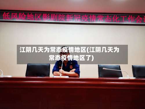 江阴几天为常态疫情地区(江阴几天为常态疫情地区了)-第2张图片