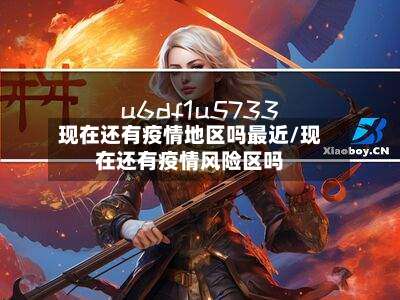 现在还有疫情地区吗最近/现在还有疫情风险区吗-第1张图片