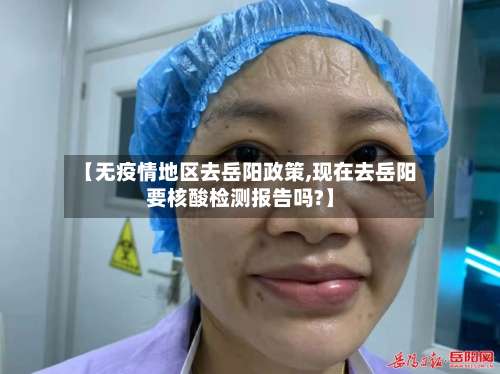 【无疫情地区去岳阳政策,现在去岳阳要核酸检测报告吗?】-第1张图片