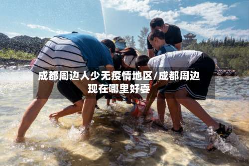 成都周边人少无疫情地区/成都周边现在哪里好耍-第1张图片