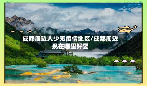 成都周边人少无疫情地区/成都周边现在哪里好耍-第3张图片