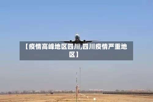 【疫情高峰地区四川,四川疫情严重地区】-第2张图片
