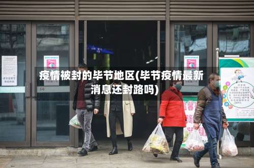 疫情被封的毕节地区(毕节疫情最新消息还封路吗)-第2张图片