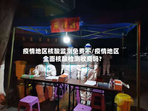疫情地区核酸监测免费不/疫情地区全面核酸检测收费吗?-第3张图片