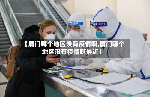 【厦门哪个地区没有疫情啊,厦门哪个地区没有疫情啊最近】-第2张图片