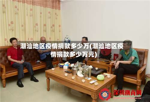 潮汕地区疫情捐款多少万(潮汕地区疫情捐款多少万元)-第1张图片