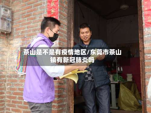 茶山是不是有疫情地区/东莞市茶山镇有新冠肺炎吗-第1张图片