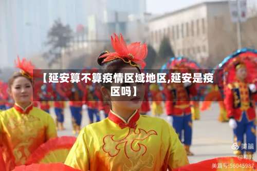 【延安算不算疫情区域地区,延安是疫区吗】-第2张图片