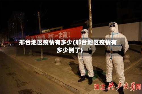 邢台地区疫情有多少(邢台地区疫情有多少例了)-第1张图片