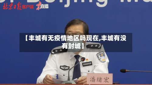 【丰城有无疫情地区吗现在,丰城有没有封城】-第3张图片