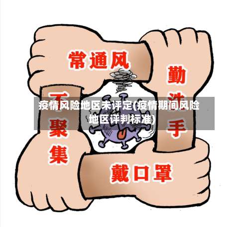 疫情风险地区未评定(疫情期间风险地区评判标准)-第3张图片