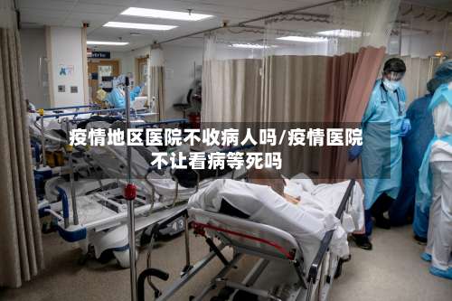 疫情地区医院不收病人吗/疫情医院不让看病等死吗-第2张图片