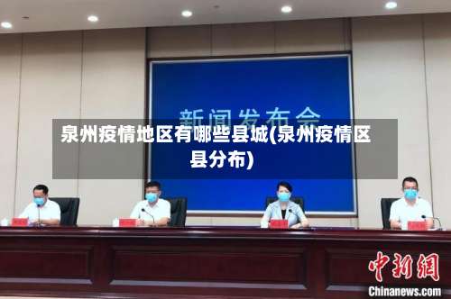 泉州疫情地区有哪些县城(泉州疫情区县分布)-第2张图片
