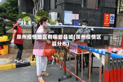 泉州疫情地区有哪些县城(泉州疫情区县分布)-第3张图片