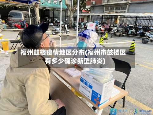 福州鼓楼疫情地区分布(福州市鼓楼区有多少确诊新型肺炎)-第1张图片