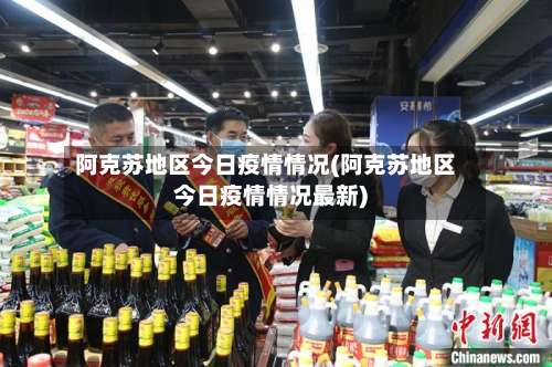 阿克苏地区今日疫情情况(阿克苏地区今日疫情情况最新)-第3张图片