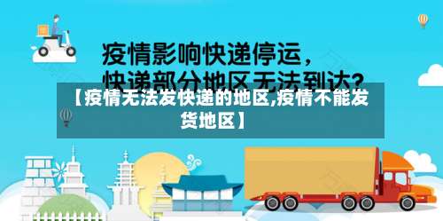 【疫情无法发快递的地区,疫情不能发货地区】-第3张图片