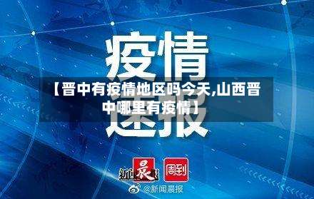 【晋中有疫情地区吗今天,山西晋中哪里有疫情】-第2张图片