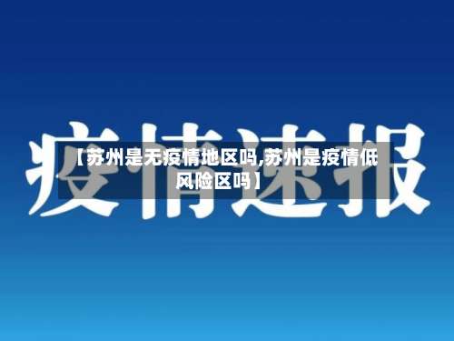 【苏州是无疫情地区吗,苏州是疫情低风险区吗】-第1张图片