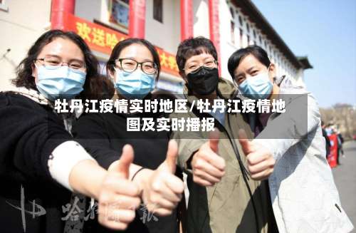 牡丹江疫情实时地区/牡丹江疫情地图及实时播报-第1张图片