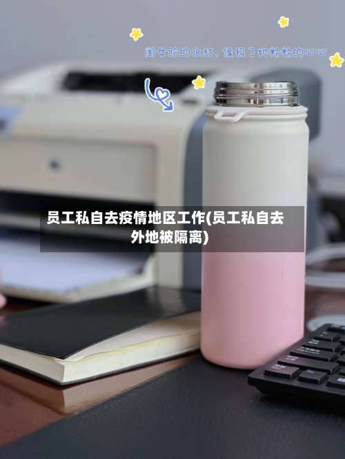 员工私自去疫情地区工作(员工私自去外地被隔离)-第1张图片