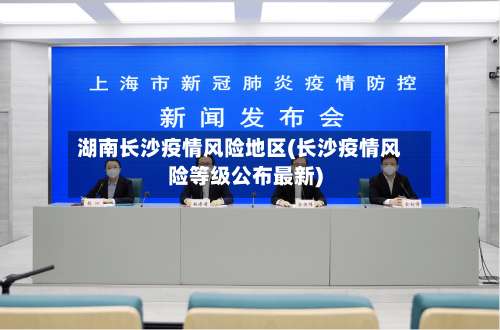 湖南长沙疫情风险地区(长沙疫情风险等级公布最新)-第2张图片