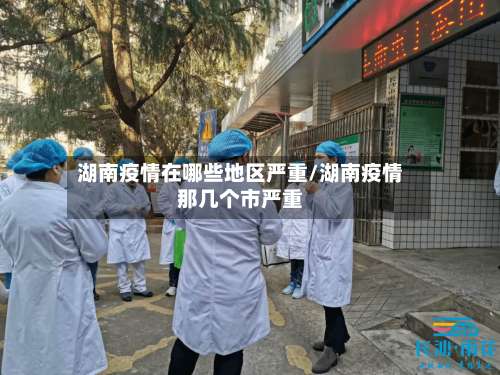湖南疫情在哪些地区严重/湖南疫情那几个市严重-第1张图片