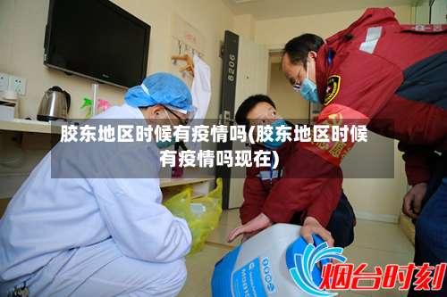 胶东地区时候有疫情吗(胶东地区时候有疫情吗现在)-第1张图片