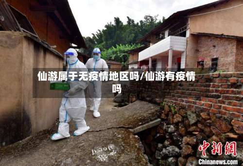 仙游属于无疫情地区吗/仙游有疫情吗-第1张图片