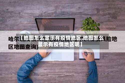 【地图怎么显示有疫情地区,地图怎么显示有疫情地区呢】-第1张图片