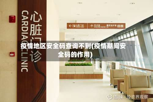 疫情地区安全码查询不到(疫情期间安全码的作用)-第1张图片