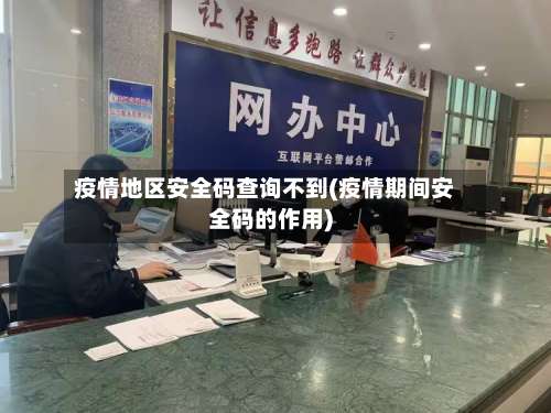 疫情地区安全码查询不到(疫情期间安全码的作用)-第3张图片