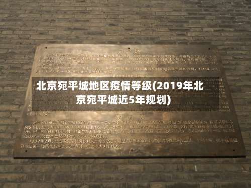 北京宛平城地区疫情等级(2019年北京宛平城近5年规划)-第2张图片