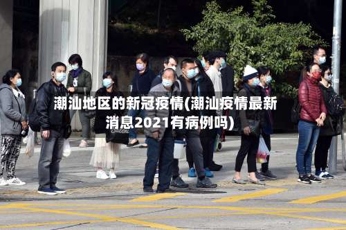 潮汕地区的新冠疫情(潮汕疫情最新消息2021有病例吗)-第1张图片