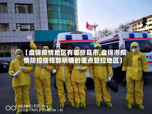 【盘锦疫情地区有哪些县市,盘锦市疫情防控指挥部明确的重点管控地区】-第1张图片