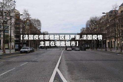 【法国疫情哪些地区最严重,法国疫情主要在哪些城市】-第1张图片
