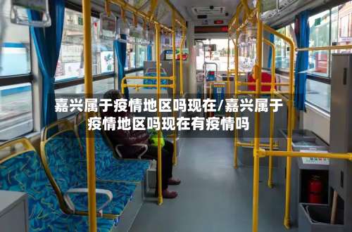 嘉兴属于疫情地区吗现在/嘉兴属于疫情地区吗现在有疫情吗-第1张图片